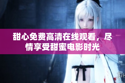 甜心免费高清在线观看，尽情享受甜蜜电影时光