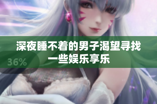 深夜睡不着的男子渴望寻找一些娱乐享乐