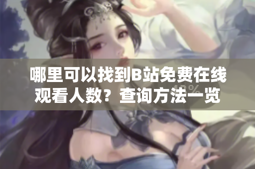 哪里可以找到B站免费在线观看人数？查询方法一览