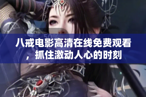 八戒电影高清在线免费观看，抓住激动人心的时刻