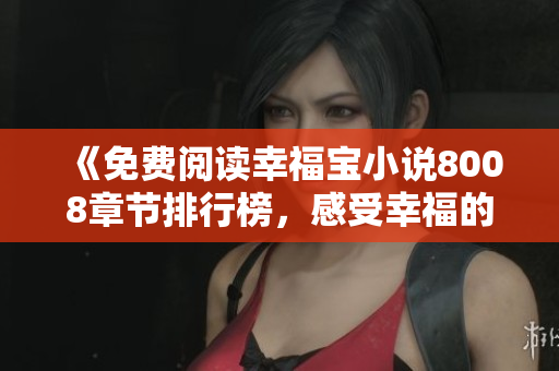 《免费阅读幸福宝小说8008章节排行榜，感受幸福的力量》