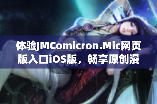 体验JMComicron.Mic网页版入口iOS版，畅享原创漫画内容