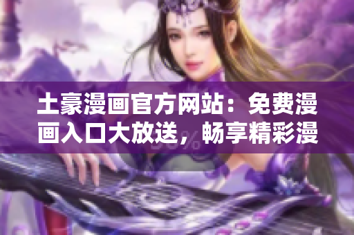 土豪漫画官方网站：免费漫画入口大放送，畅享精彩漫画世界