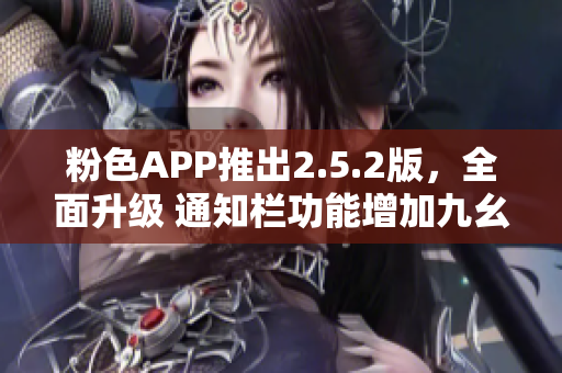 粉色APP推出2.5.2版，全面升级 通知栏功能增加九幺功能