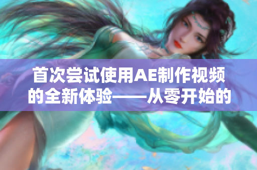 首次尝试使用AE制作视频的全新体验——从零开始的AE视频制作体验分享