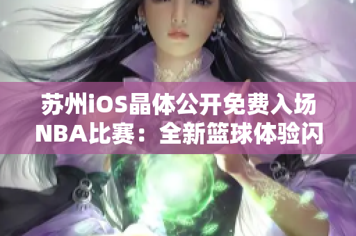 苏州iOS晶体公开免费入场NBA比赛：全新篮球体验闪耀登场