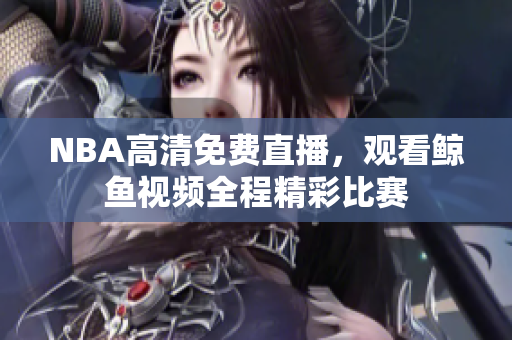 NBA高清免费直播，观看鲸鱼视频全程精彩比赛