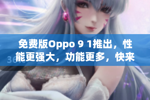免费版Oppo 9 1推出，性能更强大，功能更多，快来了解吧