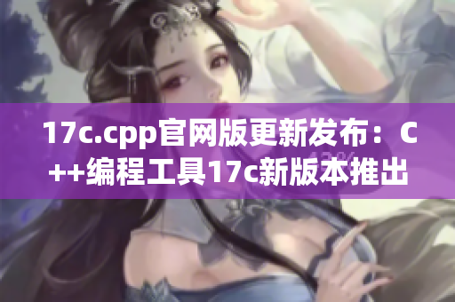 17c.cpp官网版更新发布：C++编程工具17c新版本推出