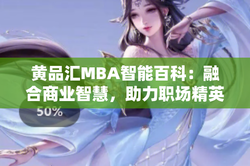 黄品汇MBA智能百科：融合商业智慧，助力职场精英。