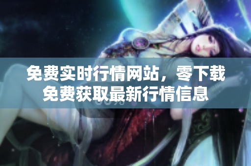 免费实时行情网站，零下载免费获取最新行情信息