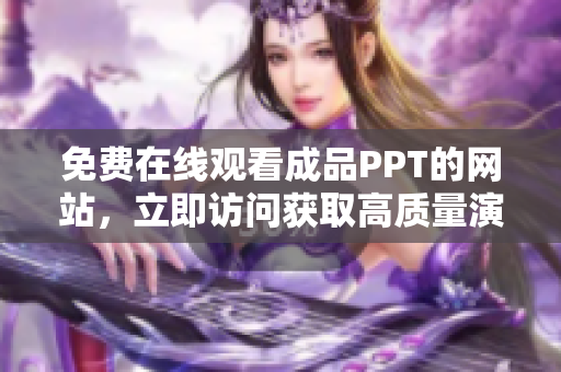 免费在线观看成品PPT的网站，立即访问获取高质量演示文稿