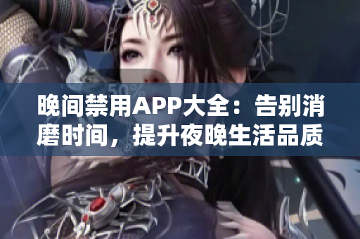 晚间禁用APP大全：告别消磨时间，提升夜晚生活品质