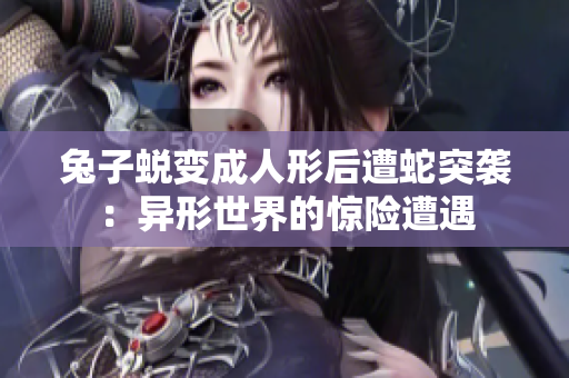 兔子蜕变成人形后遭蛇突袭：异形世界的惊险遭遇