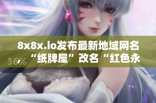 8x8x.io发布最新地域网名，“纸牌屋”改名“红色永恒”，吸引众多玩家。