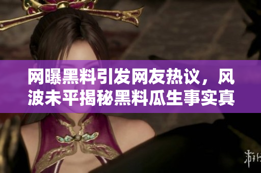 网曝黑料引发网友热议，风波未平揭秘黑料瓜生事实真相