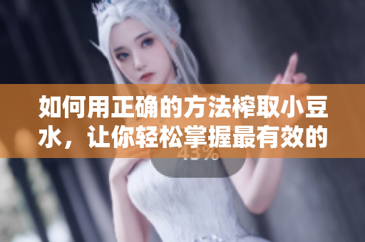 如何用正确的方法榨取小豆水，让你轻松掌握最有效的技巧