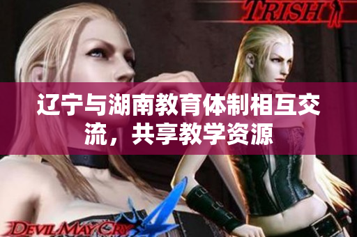 辽宁与湖南教育体制相互交流，共享教学资源