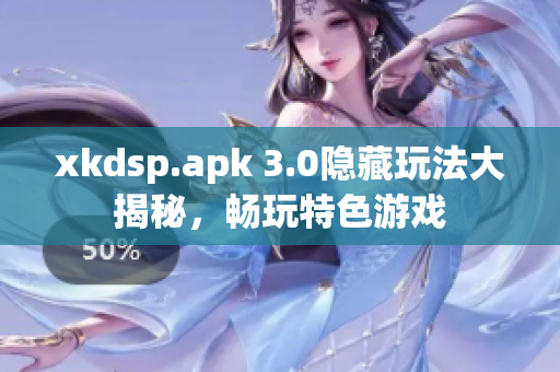 xkdsp.apk 3.0隐藏玩法大揭秘，畅玩特色游戏