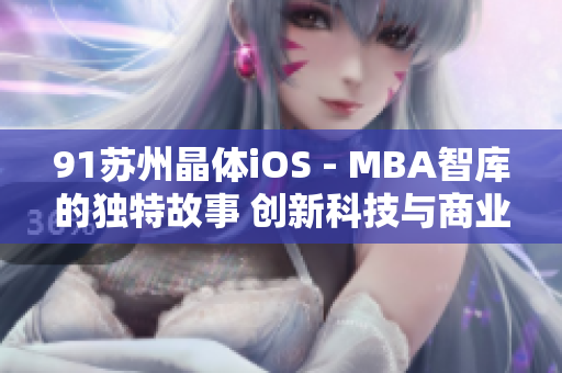 91苏州晶体iOS - MBA智库的独特故事 创新科技与商业智慧的完美结合