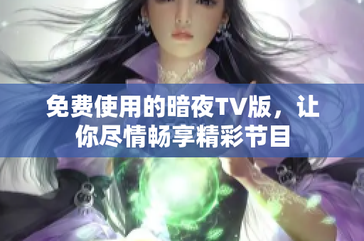 免费使用的暗夜TV版，让你尽情畅享精彩节目