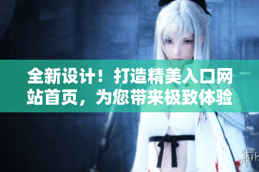 全新设计！打造精美入口网站首页，为您带来极致体验