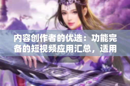 内容创作者的优选：功能完备的短视频应用汇总，适用于苹果设备