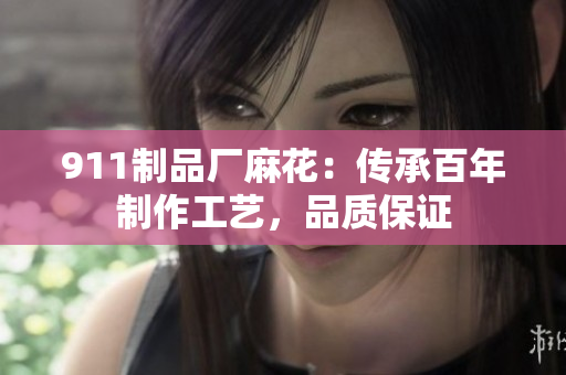 911制品厂麻花：传承百年制作工艺，品质保证