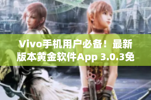Vivo手机用户必备！最新版本黄金软件App 3.0.3免费下载指南
