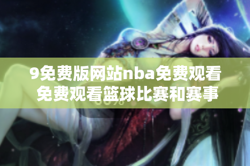 9免费版网站nba免费观看 免费观看篮球比赛和赛事直播