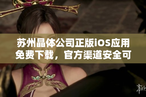 苏州晶体公司正版iOS应用免费下载，官方渠道安全可靠