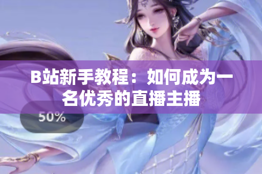 B站新手教程：如何成为一名优秀的直播主播