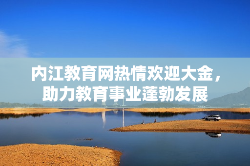 内江教育网热情欢迎大金，助力教育事业蓬勃发展