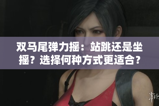 双马尾弹力摇：站跳还是坐摇？选择何种方式更适合？