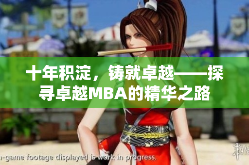 十年积淀，铸就卓越——探寻卓越MBA的精华之路