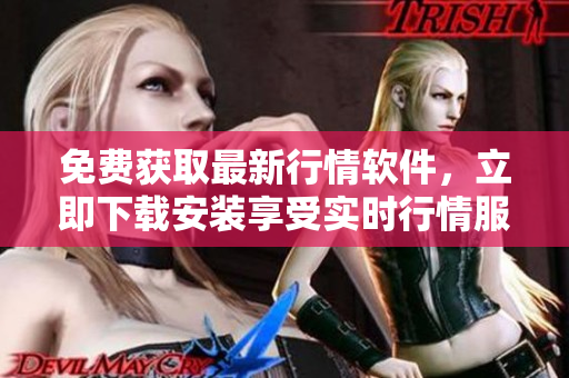 免费获取最新行情软件，立即下载安装享受实时行情服务