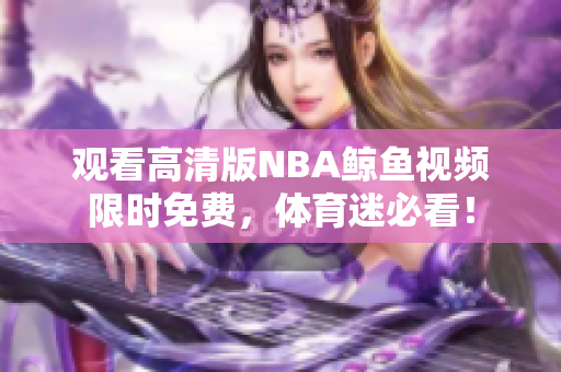 观看高清版NBA鲸鱼视频限时免费，体育迷必看！