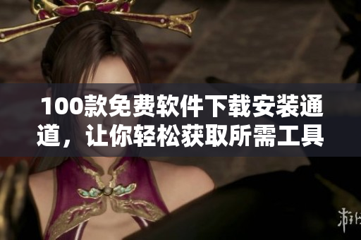 100款免费软件下载安装通道，让你轻松获取所需工具