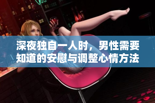 深夜独自一人时，男性需要知道的安慰与调整心情方法