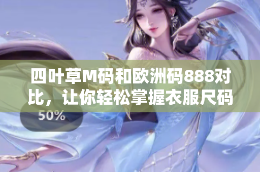 四叶草M码和欧洲码888对比，让你轻松掌握衣服尺码选择技巧