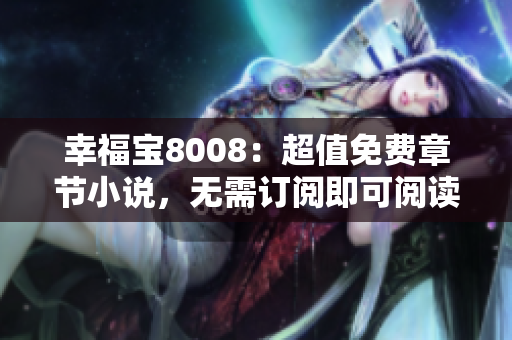 幸福宝8008：超值免费章节小说，无需订阅即可阅读