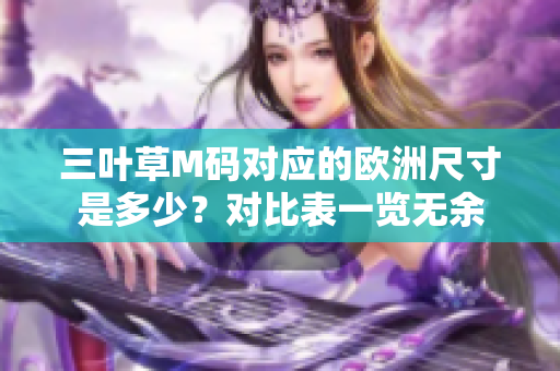 三叶草M码对应的欧洲尺寸是多少？对比表一览无余