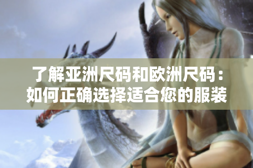 了解亚洲尺码和欧洲尺码：如何正确选择适合您的服装大小