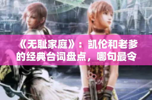 《无耻家庭》：凯伦和老爹的经典台词盘点，哪句最令观众动容？