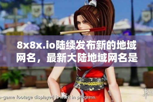 8x8x.io陆续发布新的地域网名，最新大陆地域网名是新晋亚洲大区代理商选拔赛.