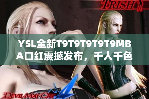 YSL全新T9T9T9T9T9MBA口红震撼发布，千人千色魅力再升级