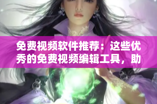 免费视频软件推荐：这些优秀的免费视频编辑工具，助您制作成品级视频