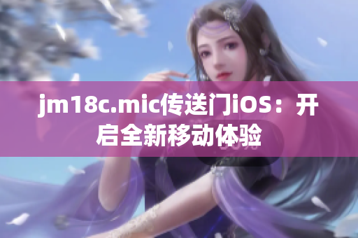 jm18c.mic传送门iOS：开启全新移动体验