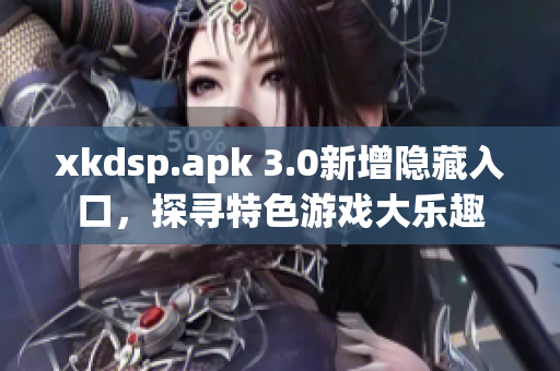 xkdsp.apk 3.0新增隐藏入口，探寻特色游戏大乐趣