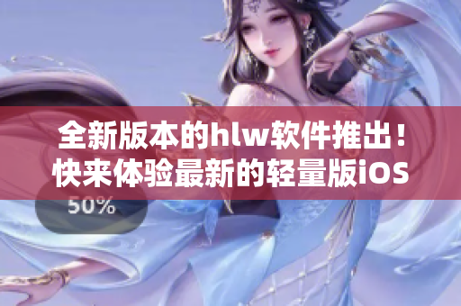 全新版本的hlw软件推出！快来体验最新的轻量版iOS下载，带给你全新的使用体验。